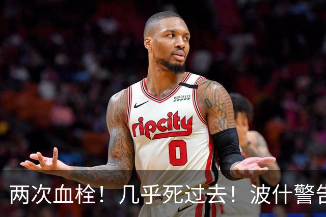 两次血栓！几乎死过去！波什警告文班亚马