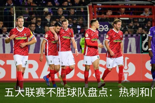 五大联赛不胜球队盘点：热刺和门兴不仅是球迷的心头好，还是失利的“常客