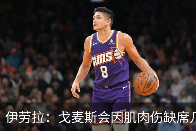 伊劳拉：戈麦斯会因肌肉伤缺席几周，可能赶不上新赛季开局