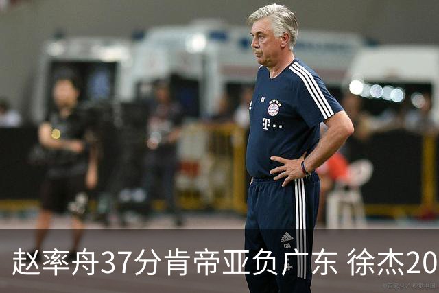 赵率舟37分肯帝亚负广东 徐杰20+6易建联12分