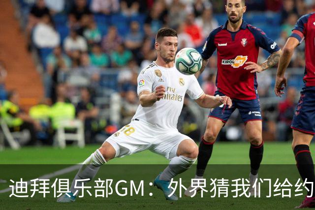 迪拜俱乐部GM：外界猜我们给约基奇开2亿合同 别提到迪拜就只盯钱